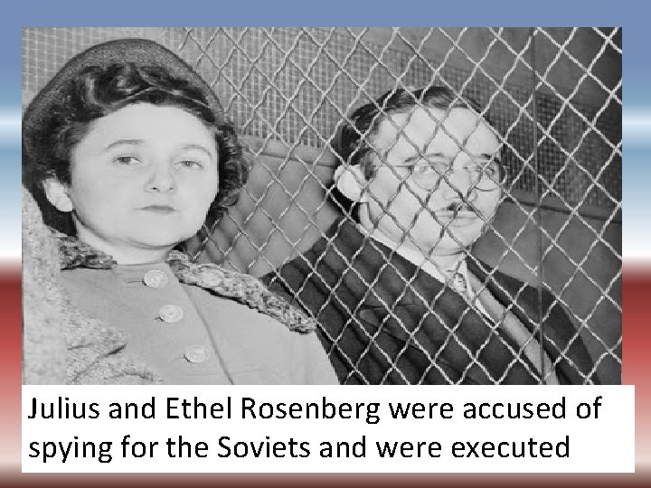 Julius and Ethel Rosenberg were accused of spying for the Soviets and were executed