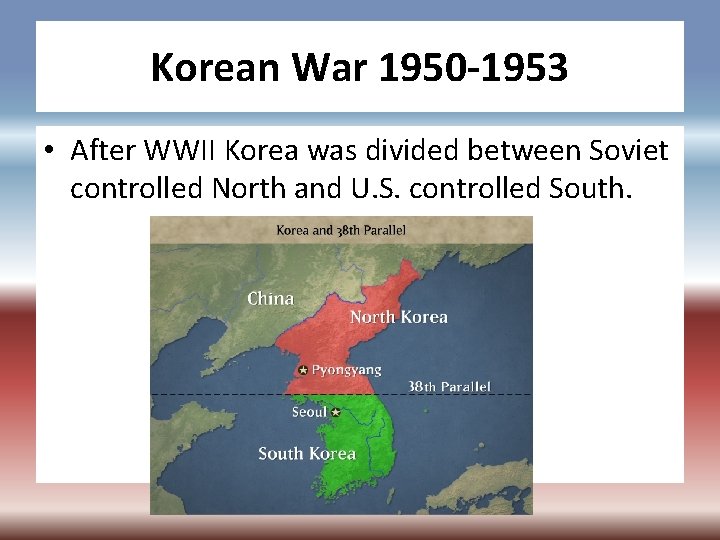 Korean War 1950 -1953 • After WWII Korea was divided between Soviet controlled North