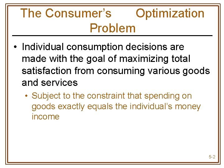 The Consumer’s Optimization Problem • Individual consumption decisions are made with the goal of