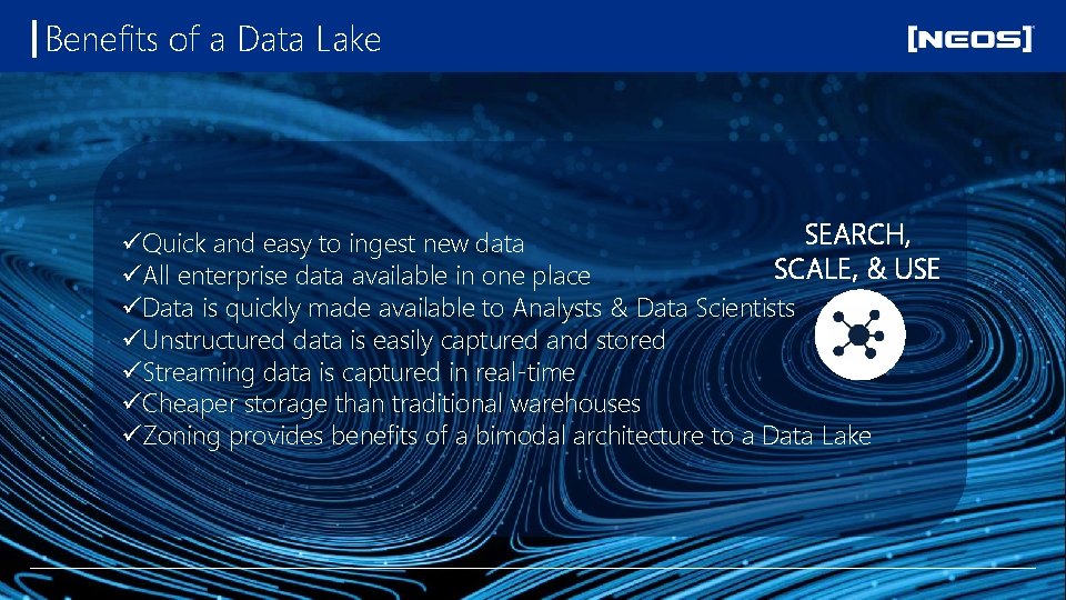 Benefits of a Data Lake SEARCH, üQuick and easy to ingest new data SCALE,