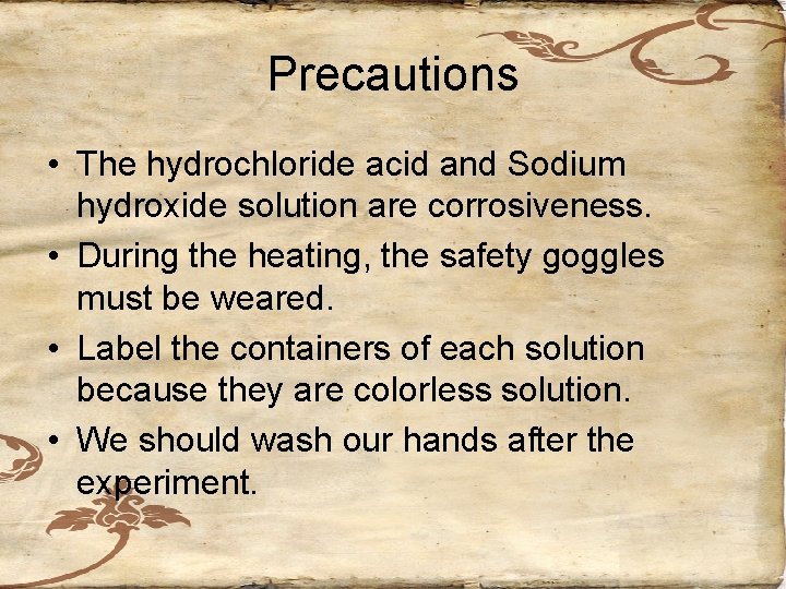 Precautions • The hydrochloride acid and Sodium hydroxide solution are corrosiveness. • During the