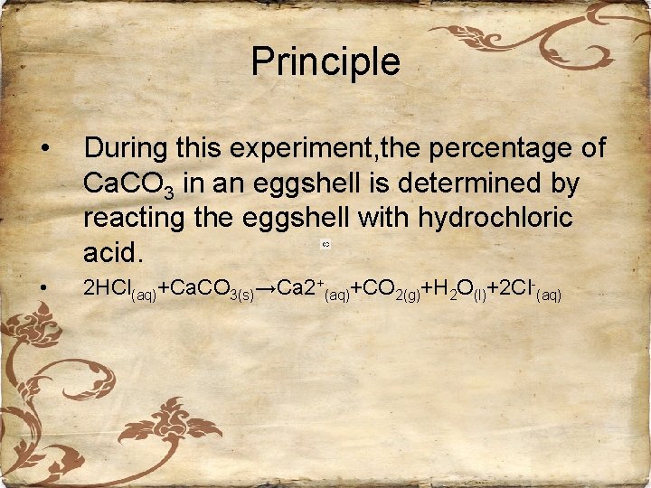 Principle • During this experiment, the percentage of Ca. CO 3 in an eggshell