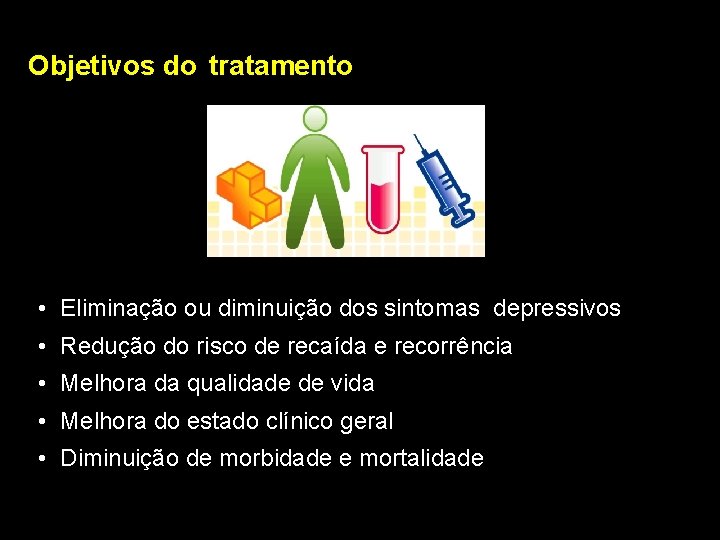 Objetivos do tratamento • Eliminação ou diminuição dos sintomas depressivos • Redução do risco