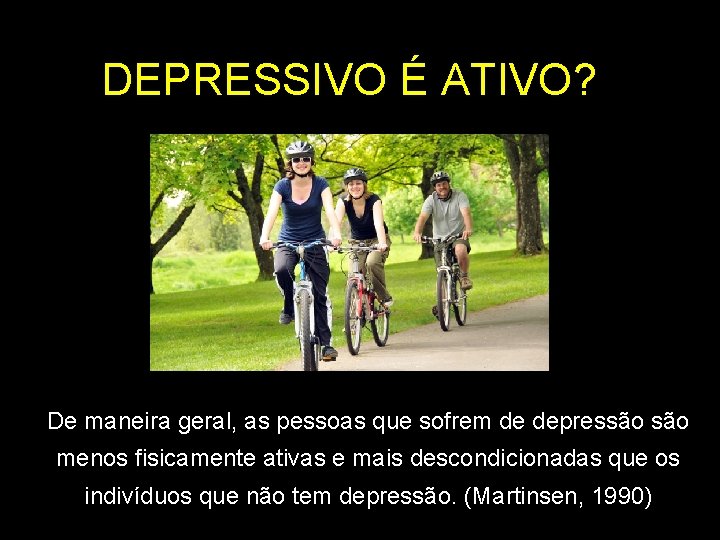 DEPRESSIVO É ATIVO? De maneira geral, as pessoas que sofrem de depressão menos fisicamente