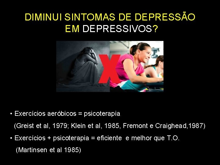 DIMINUI SINTOMAS DE DEPRESSÃO EM DEPRESSIVOS? • Exercícios aeróbicos = psicoterapia (Greist et al,