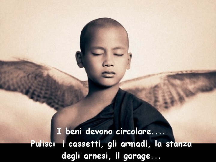 I beni devono circolare. . Pulisci i cassetti, gli armadi, la stanza degli arnesi,