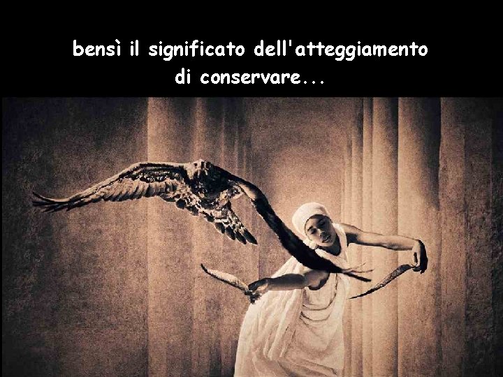 bensì il significato dell'atteggiamento di conservare. . . 