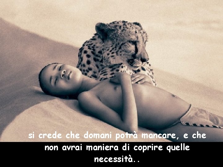 si crede che domani potrà mancare, e che non avrai maniera di coprire quelle