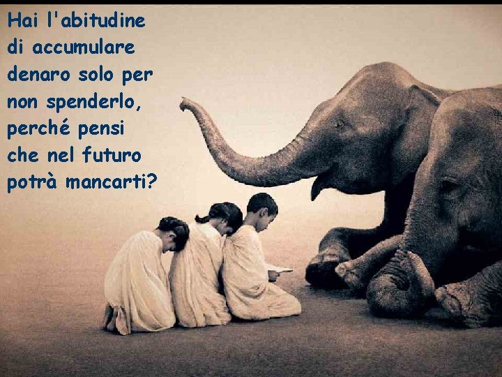 Hai l'abitudine di accumulare denaro solo per non spenderlo, perché pensi che nel futuro