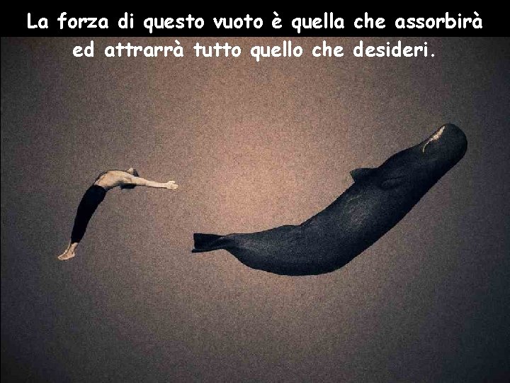 La forza di questo vuoto è quella che assorbirà ed attrarrà tutto quello che