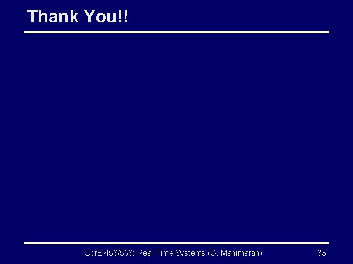 Thank You!! Cpr. E 458/558: Real-Time Systems (G. Manimaran) 33 