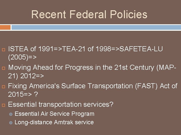 Recent Federal Policies ISTEA of 1991=>TEA-21 of 1998=>SAFETEA-LU (2005)=> Moving Ahead for Progress in