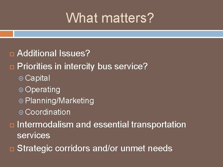 What matters? Additional Issues? Priorities in intercity bus service? Capital Operating Planning/Marketing Coordination Intermodalism