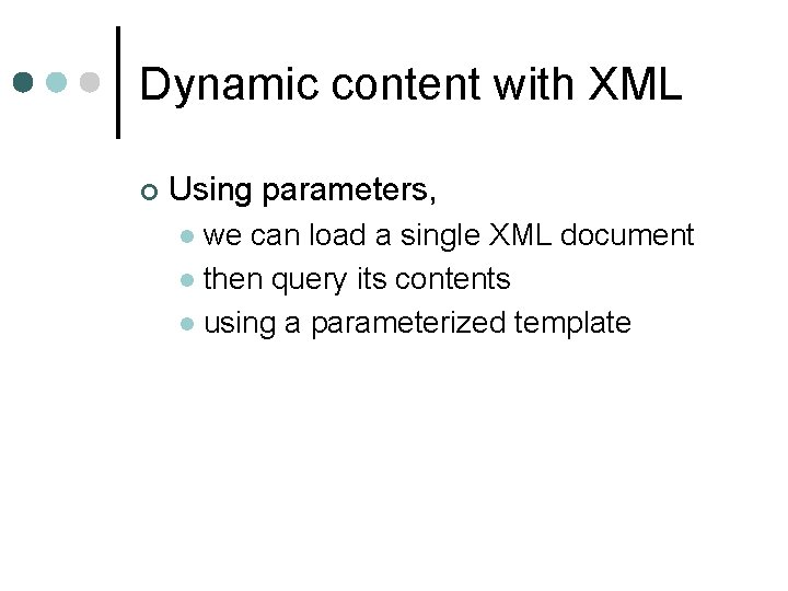 Dynamic content with XML ¢ Using parameters, we can load a single XML document