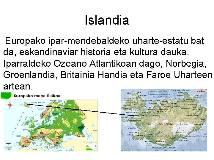 Islandia Europako ipar-mendebaldeko uharte-estatu bat da, eskandinaviar historia eta kultura dauka. Iparraldeko Ozeano Atlantikoan