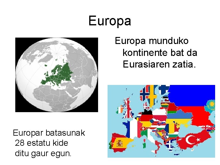 Europa munduko kontinente bat da Eurasiaren zatia. Europar batasunak 28 estatu kide ditu gaur