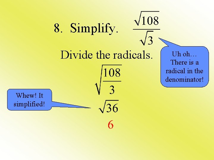8. Simplify. Divide the radicals. Whew! It simplified! Uh oh… There is a radical