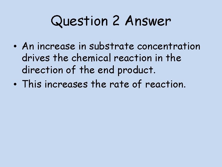 Question 2 Answer • An increase in substrate concentration drives the chemical reaction in