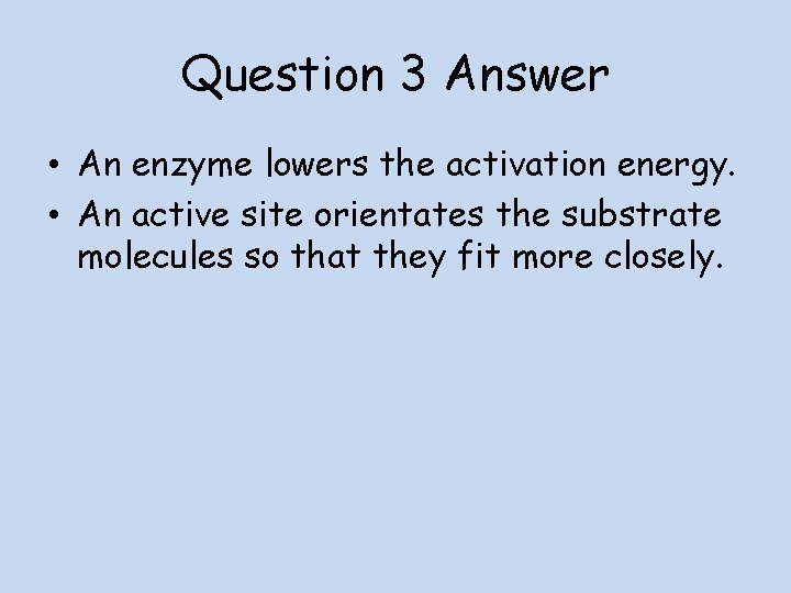 Question 3 Answer • An enzyme lowers the activation energy. • An active site