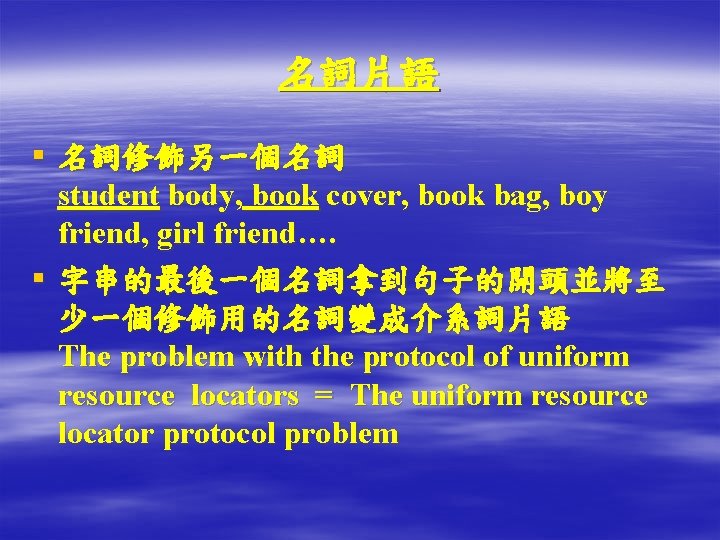 名詞片語 § 名詞修飾另一個名詞 student body, book cover, book bag, boy friend, girl friend…. §