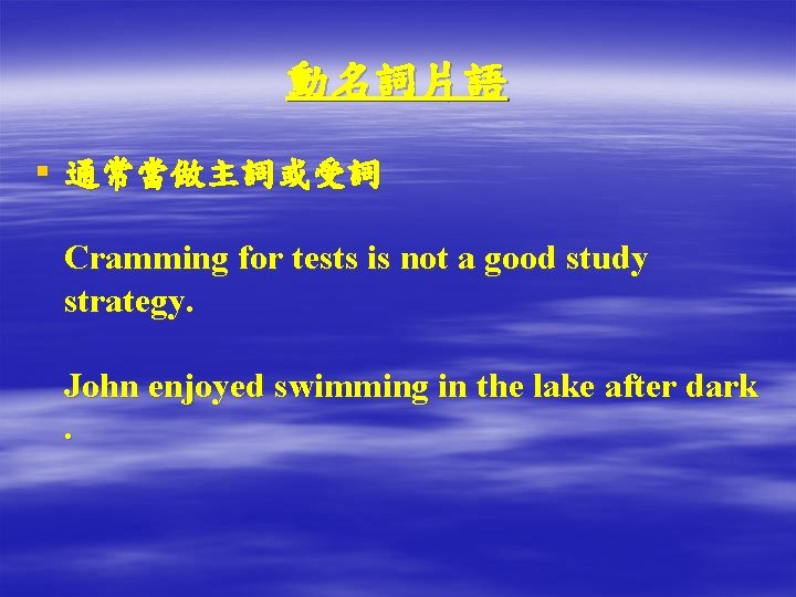 動名詞片語 § 通常當做主詞或受詞 Cramming for tests is not a good study strategy. John enjoyed