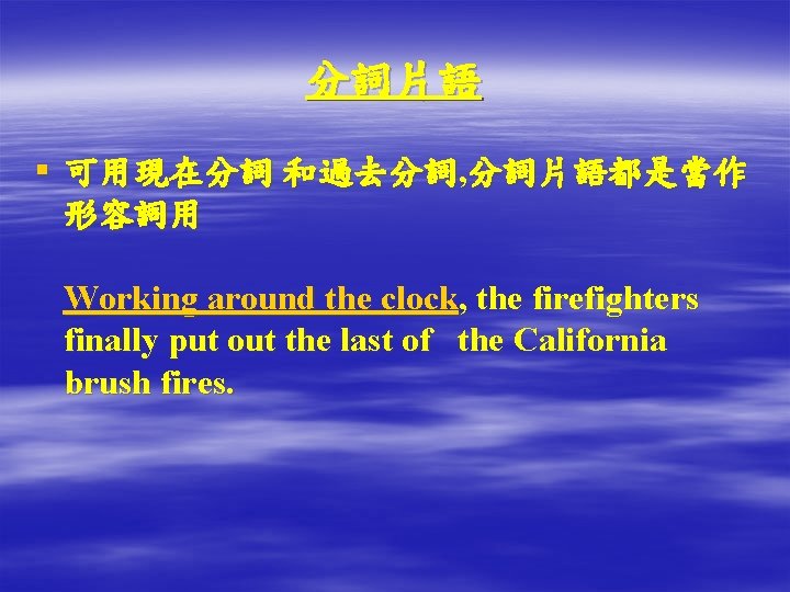 分詞片語 § 可用現在分詞 和過去分詞, 分詞片語都是當作 形容詞用 Working around the clock, the firefighters finally put