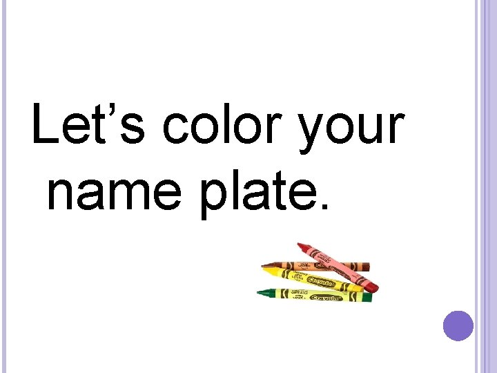 Let’s color your name plate. 