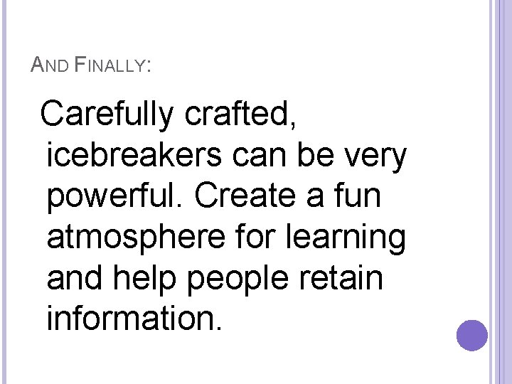 AND FINALLY: Carefully crafted, icebreakers can be very powerful. Create a fun atmosphere for