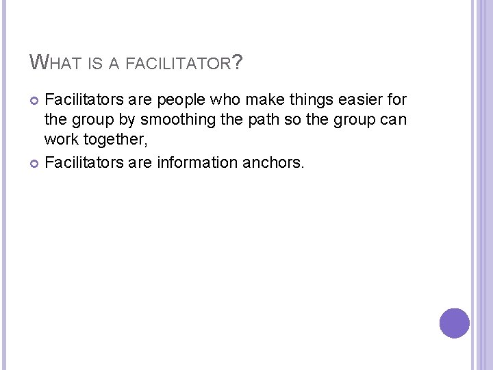WHAT IS A FACILITATOR? Facilitators are people who make things easier for the group