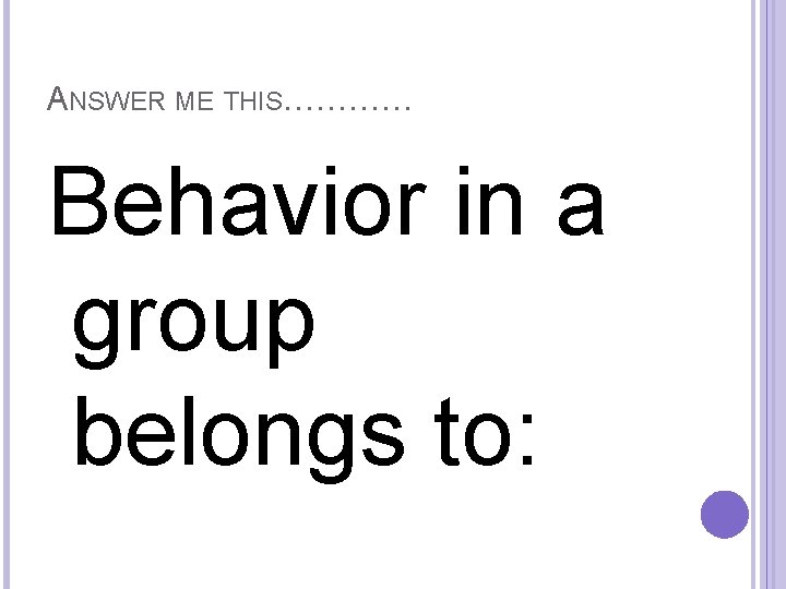 ANSWER ME THIS………… Behavior in a group belongs to: 