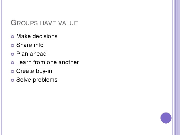 GROUPS HAVE VALUE Make decisions Share info Plan ahead. Learn from one another Create