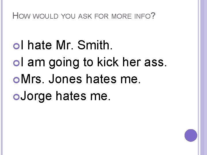 HOW WOULD YOU ASK FOR MORE INFO? I hate Mr. Smith. I am going