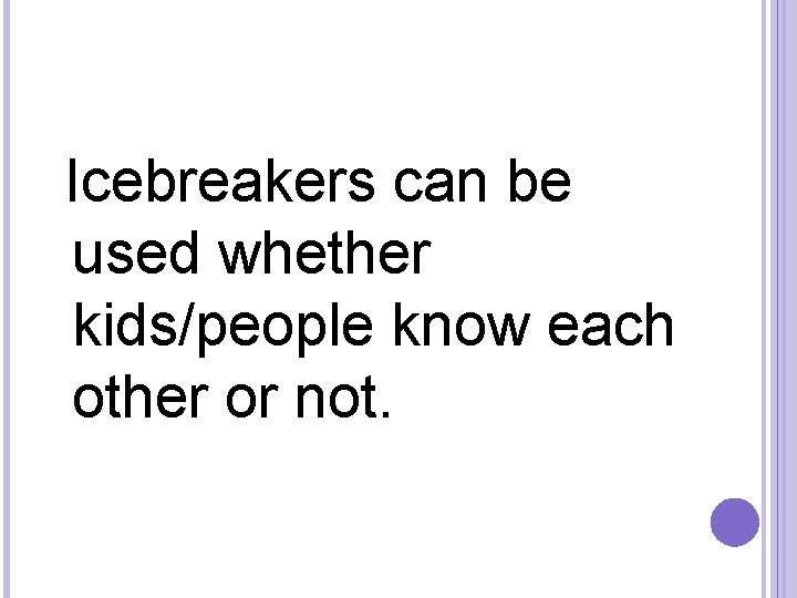  Icebreakers can be used whether kids/people know each other or not. 