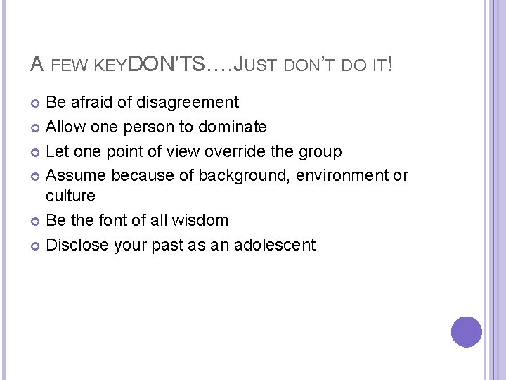 A FEW KEY DON’TS…. JUST DON’T DO IT! Be afraid of disagreement Allow one