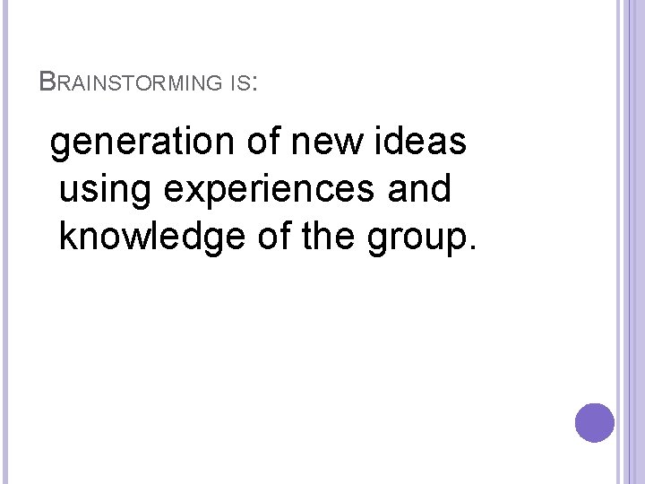 BRAINSTORMING IS: generation of new ideas using experiences and knowledge of the group. 