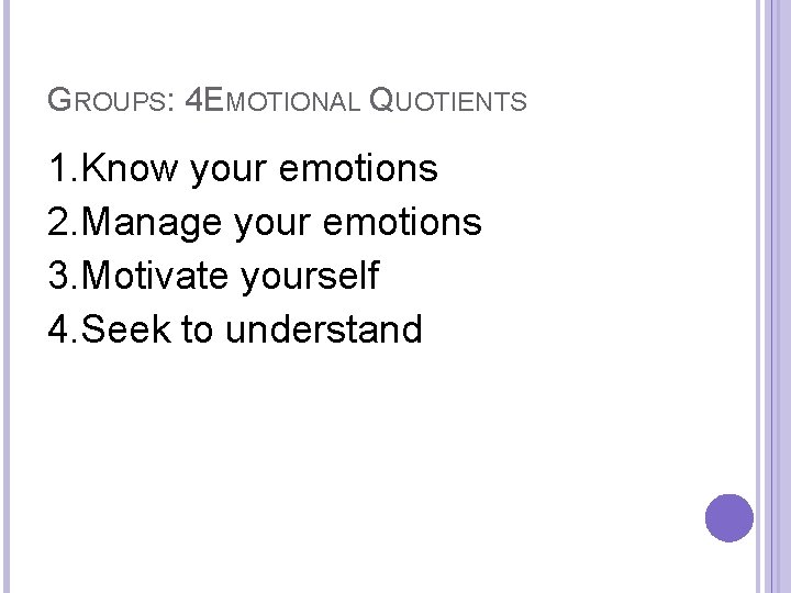 GROUPS: 4 EMOTIONAL QUOTIENTS 1. Know your emotions 2. Manage your emotions 3. Motivate