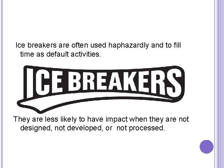  Ice breakers are often used haphazardly and to fill time as default activities.