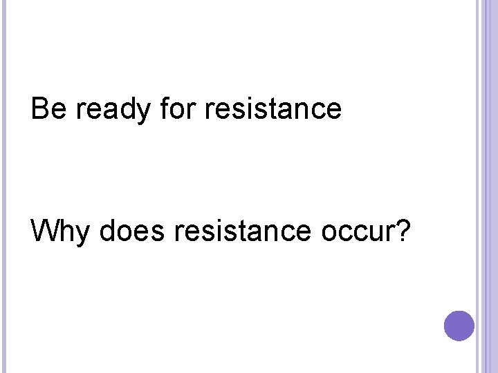 Be ready for resistance Why does resistance occur? 