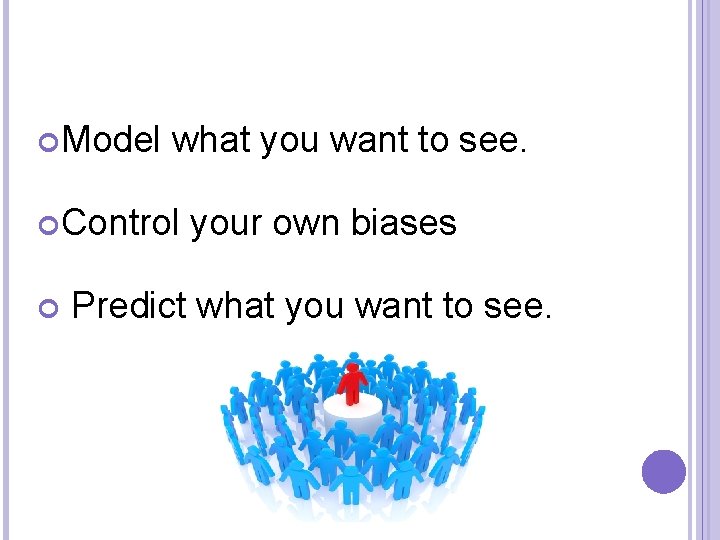  Model what you want to see. Control your own biases Predict what you