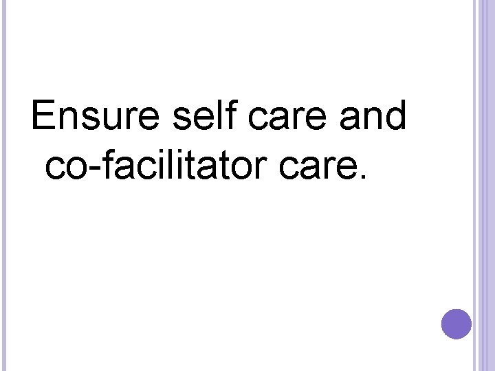 Ensure self care and co-facilitator care. 