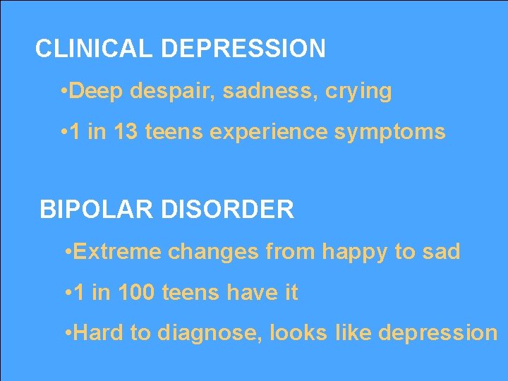 CLINICAL DEPRESSION • Deep despair, sadness, crying • 1 in 13 teens experience symptoms