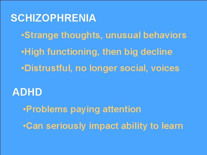 SCHIZOPHRENIA • Strange thoughts, unusual behaviors • High functioning, then big decline • Distrustful,