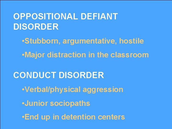 OPPOSITIONAL DEFIANT DISORDER • Stubborn, argumentative, hostile • Major distraction in the classroom CONDUCT