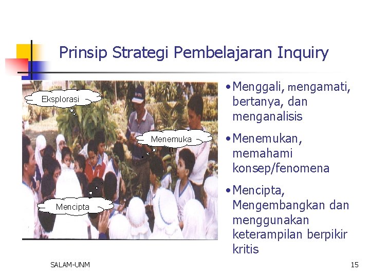 Prinsip Strategi Pembelajaran Inquiry • Menggali, mengamati, bertanya, dan menganalisis Eksplorasi Menemuka n Mencipta