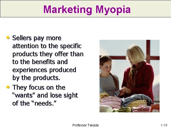 Marketing Myopia • Sellers pay more • attention to the specific products they offer