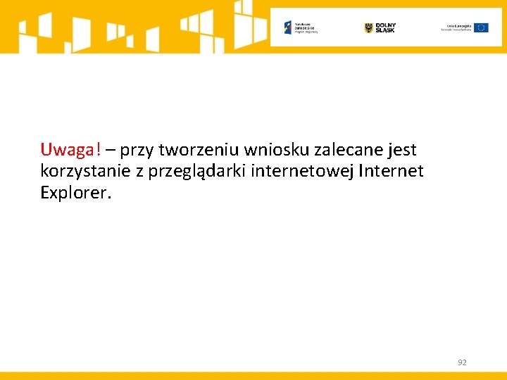 Uwaga! – przy tworzeniu wniosku zalecane jest korzystanie z przeglądarki internetowej Internet Explorer. 92