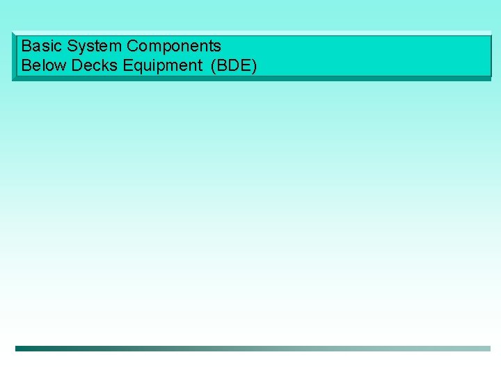 Basic System Components Below Decks Equipment (BDE) 