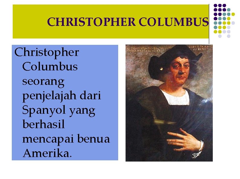 CHRISTOPHER COLUMBUS Christopher Columbus seorang penjelajah dari Spanyol yang berhasil mencapai benua Amerika. 