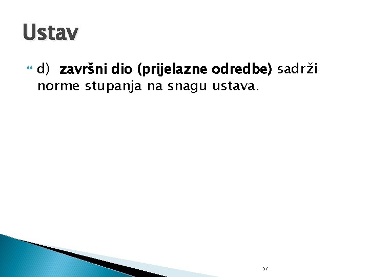Ustav d) završni dio (prijelazne odredbe) sadrži norme stupanja na snagu ustava. 57 