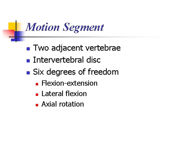 Motion Segment n n n Two adjacent vertebrae Intervertebral disc Six degrees of freedom